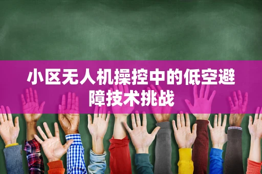 小区无人机操控中的低空避障技术挑战