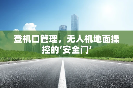 登机口管理，无人机地面操控的‘安全门’