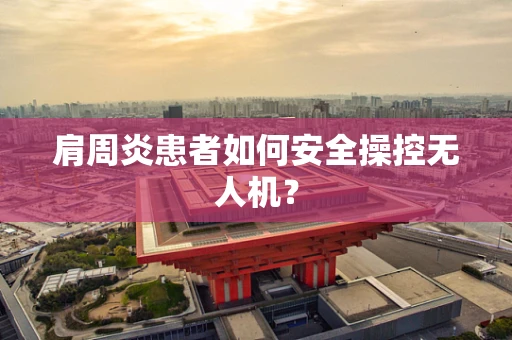 肩周炎患者如何安全操控无人机？