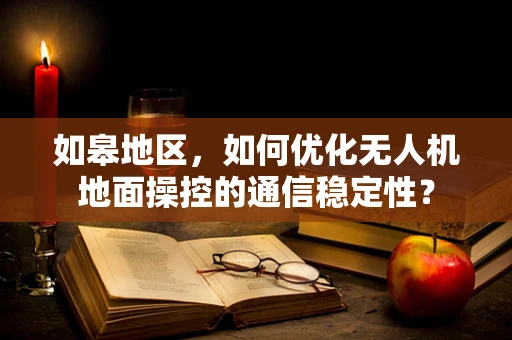 如皋地区，如何优化无人机地面操控的通信稳定性？