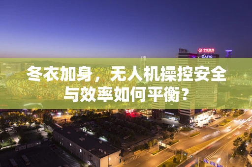 冬衣加身，无人机操控安全与效率如何平衡？