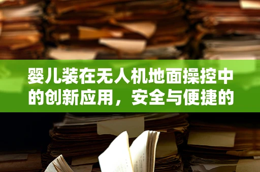 婴儿装在无人机地面操控中的创新应用，安全与便捷的双重考量