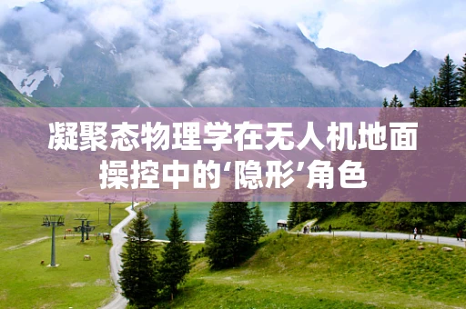 凝聚态物理学在无人机地面操控中的‘隐形’角色