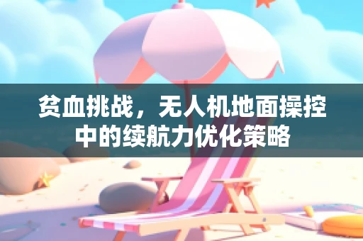 贫血挑战，无人机地面操控中的续航力优化策略
