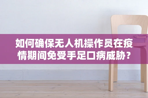 如何确保无人机操作员在疫情期间免受手足口病威胁？