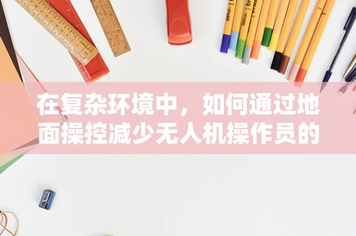 在复杂环境中，如何通过地面操控减少无人机操作员的‘忧郁’情绪？