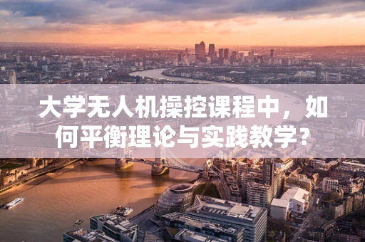 大学无人机操控课程中，如何平衡理论与实践教学？