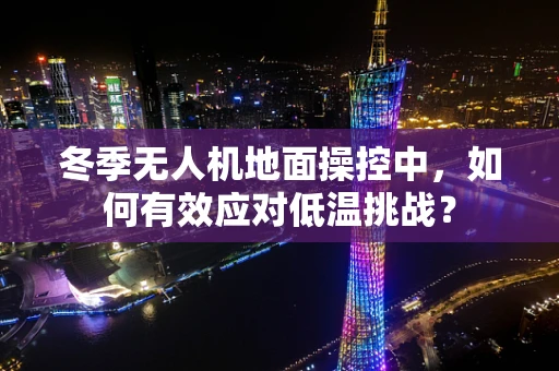 冬季无人机地面操控中，如何有效应对低温挑战？