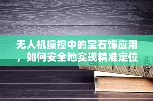 无人机操控中的宝石饰应用，如何安全地实现精准定位？