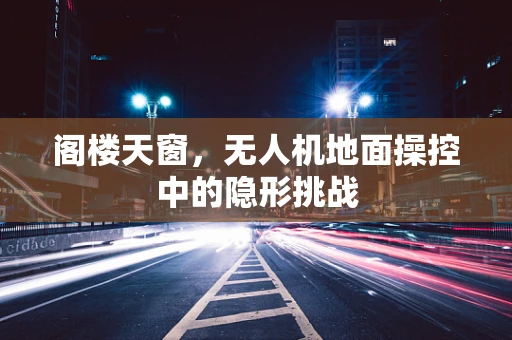 阁楼天窗，无人机地面操控中的隐形挑战