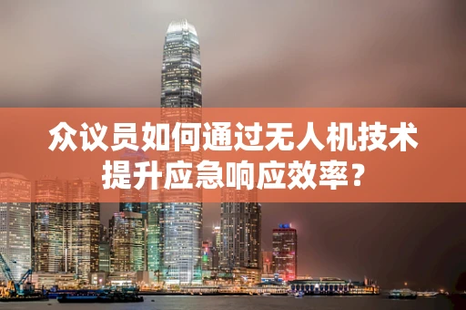 众议员如何通过无人机技术提升应急响应效率？