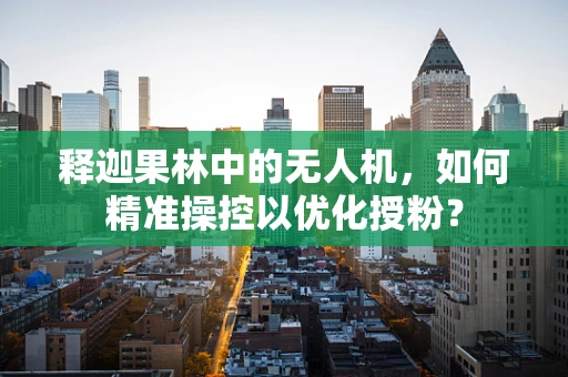 释迦果林中的无人机，如何精准操控以优化授粉？