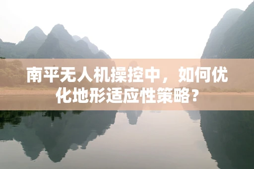 南平无人机操控中，如何优化地形适应性策略？