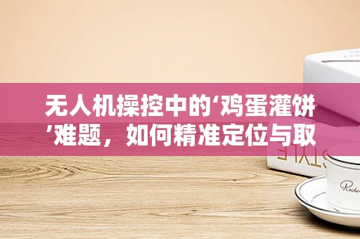 无人机操控中的‘鸡蛋灌饼’难题，如何精准定位与取食？