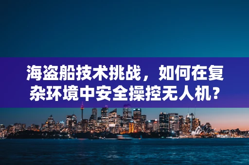 海盗船技术挑战，如何在复杂环境中安全操控无人机？