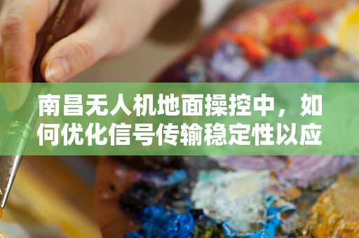南昌无人机地面操控中，如何优化信号传输稳定性以应对城市高楼林立的环境？