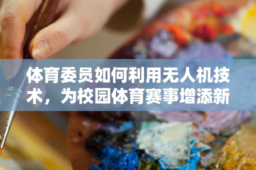 体育委员如何利用无人机技术，为校园体育赛事增添新视角？