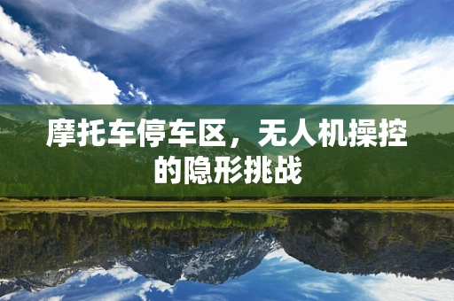 摩托车停车区，无人机操控的隐形挑战