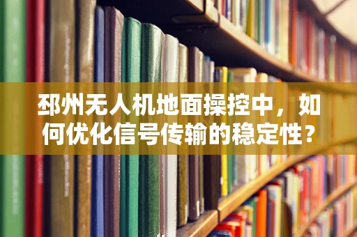 邳州无人机地面操控中，如何优化信号传输的稳定性？