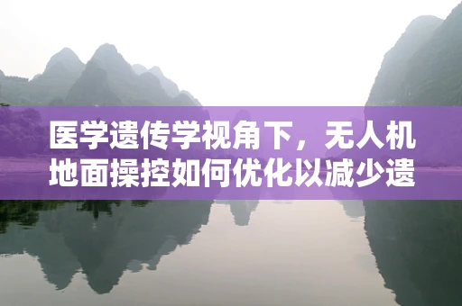 医学遗传学视角下，无人机地面操控如何优化以减少遗传病传播风险？