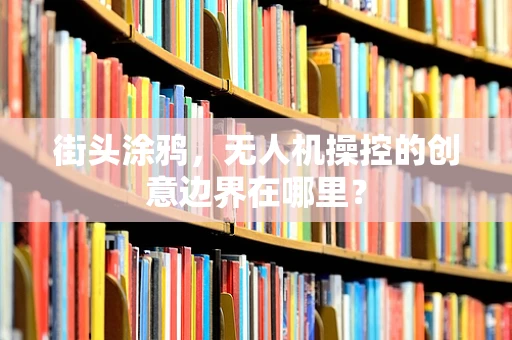 街头涂鸦，无人机操控的创意边界在哪里？