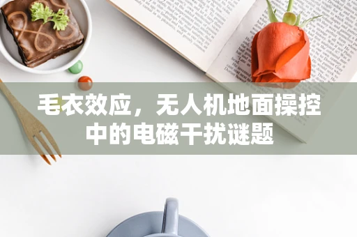 毛衣效应，无人机地面操控中的电磁干扰谜题