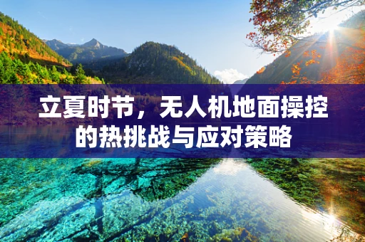 立夏时节，无人机地面操控的热挑战与应对策略