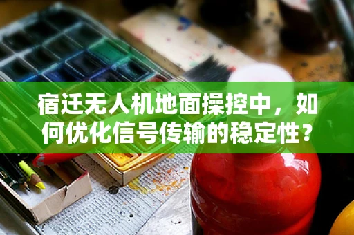 宿迁无人机地面操控中，如何优化信号传输的稳定性？