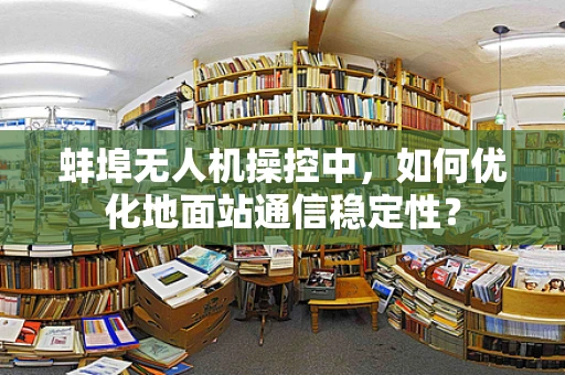 蚌埠无人机操控中，如何优化地面站通信稳定性？