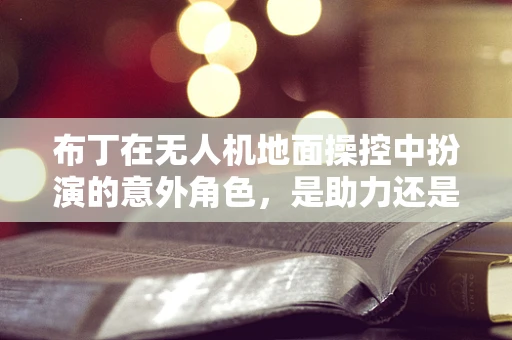 布丁在无人机地面操控中扮演的意外角色，是助力还是陷阱？