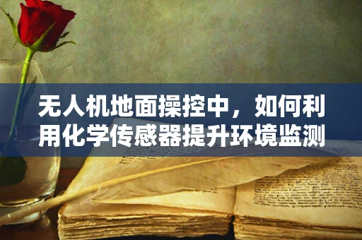 无人机地面操控中，如何利用化学传感器提升环境监测的准确性？
