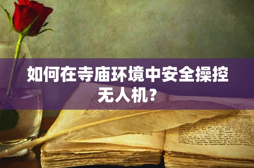 如何在寺庙环境中安全操控无人机？