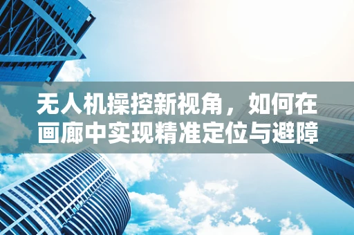 无人机操控新视角，如何在画廊中实现精准定位与避障？