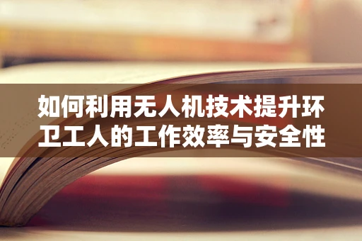 如何利用无人机技术提升环卫工人的工作效率与安全性？