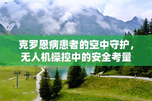 克罗恩病患者的空中守护，无人机操控中的安全考量