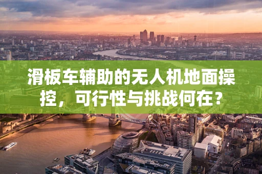 滑板车辅助的无人机地面操控，可行性与挑战何在？