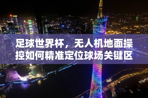 足球世界杯，无人机地面操控如何精准定位球场关键区域？