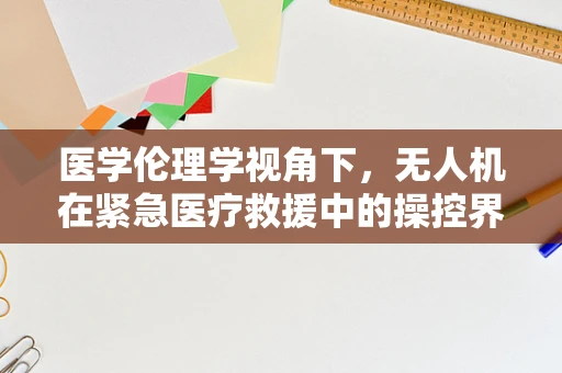 医学伦理学视角下，无人机在紧急医疗救援中的操控界限是什么？