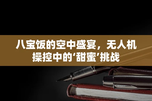 八宝饭的空中盛宴，无人机操控中的‘甜蜜’挑战