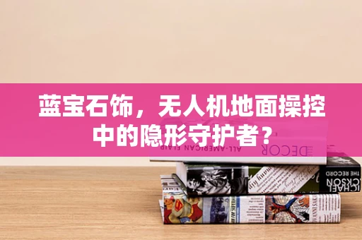 蓝宝石饰，无人机地面操控中的隐形守护者？