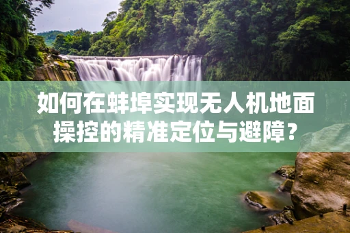 如何在蚌埠实现无人机地面操控的精准定位与避障？