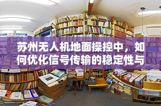 苏州无人机地面操控中，如何优化信号传输的稳定性与效率？