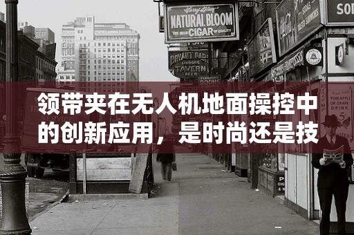 领带夹在无人机地面操控中的创新应用，是时尚还是技术革新？