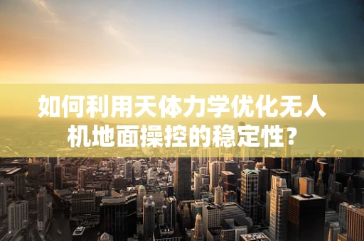 如何利用天体力学优化无人机地面操控的稳定性？
