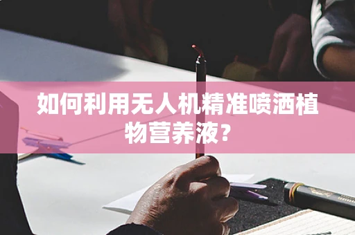 如何利用无人机精准喷洒植物营养液？