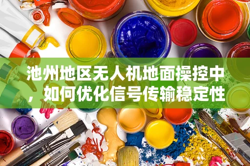池州地区无人机地面操控中，如何优化信号传输稳定性以应对复杂地形挑战？