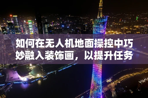 如何在无人机地面操控中巧妙融入装饰画，以提升任务执行的美学与实用性？