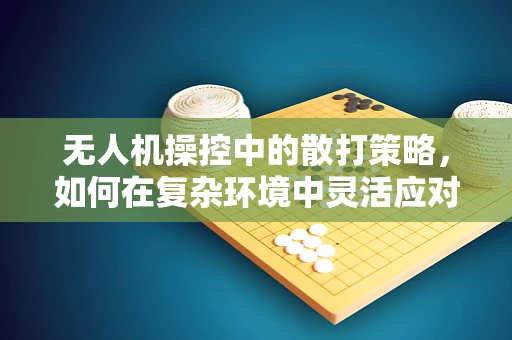 无人机操控中的散打策略，如何在复杂环境中灵活应对？