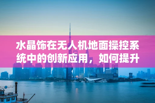 水晶饰在无人机地面操控系统中的创新应用，如何提升视觉识别精度？