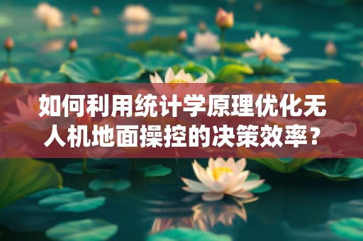 如何利用统计学原理优化无人机地面操控的决策效率？